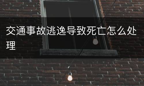 交通事故逃逸导致死亡怎么处理