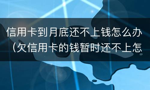信用卡到月底还不上钱怎么办（欠信用卡的钱暂时还不上怎么办）