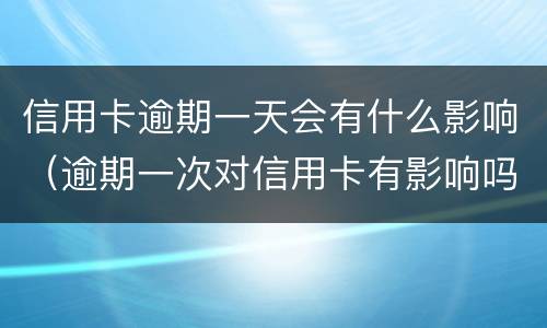 信用卡逾期一天会有什么影响（逾期一次对信用卡有影响吗）