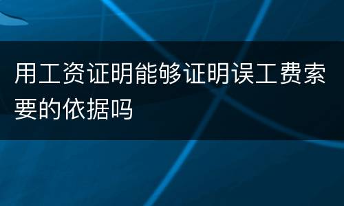 用工资证明能够证明误工费索要的依据吗