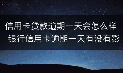信用卡贷款逾期一天会怎么样 银行信用卡逾期一天有没有影响?