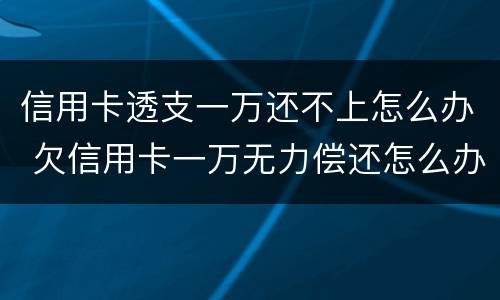 信用卡透支一万还不上怎么办 欠信用卡一万无力偿还怎么办