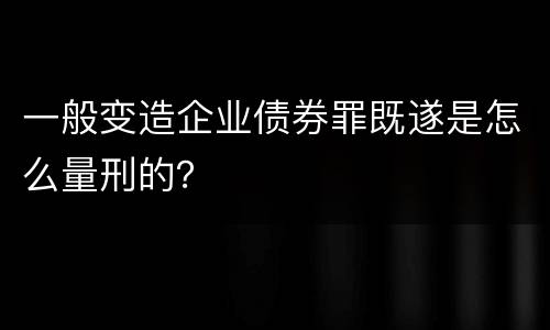 一般变造企业债券罪既遂是怎么量刑的？