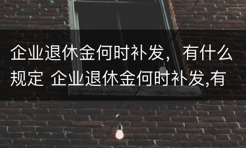 企业退休金何时补发，有什么规定 企业退休金何时补发,有什么规定吗