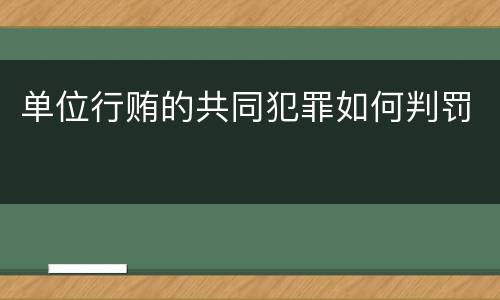 单位行贿的共同犯罪如何判罚