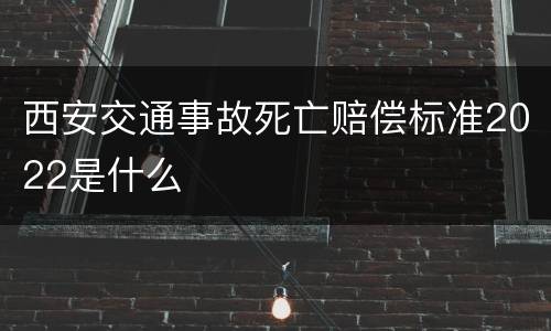 西安交通事故死亡赔偿标准2022是什么