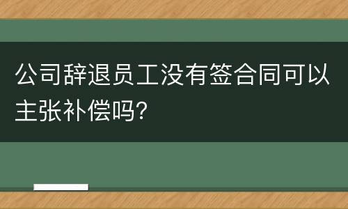 公司辞退员工没有签合同可以主张补偿吗？