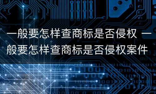 一般要怎样查商标是否侵权 一般要怎样查商标是否侵权案件