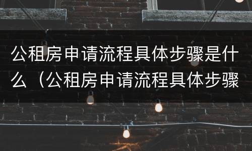 公租房申请流程具体步骤是什么（公租房申请流程具体步骤是什么意思）