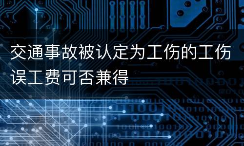 交通事故被认定为工伤的工伤误工费可否兼得