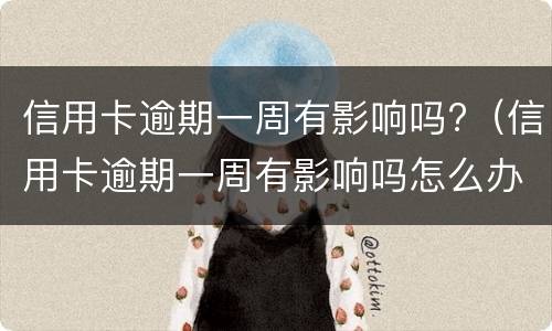 信用卡逾期一周有影响吗?（信用卡逾期一周有影响吗怎么办）