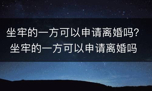 坐牢的一方可以申请离婚吗？ 坐牢的一方可以申请离婚吗