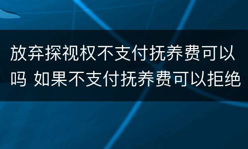 放弃探视权不支付抚养费可以吗 如果不支付抚养费可以拒绝探视权吗