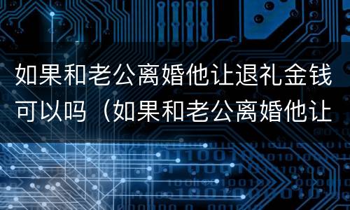 如果和老公离婚他让退礼金钱可以吗（如果和老公离婚他让退礼金钱可以吗怎么办）