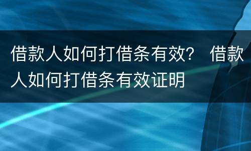 借款人如何打借条有效？ 借款人如何打借条有效证明