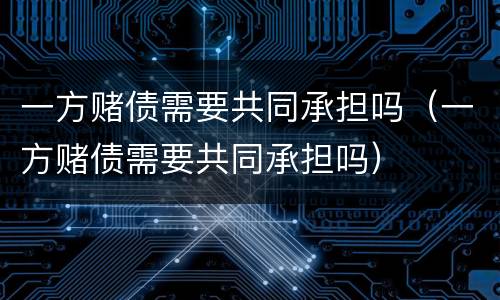 一方赌债需要共同承担吗（一方赌债需要共同承担吗）