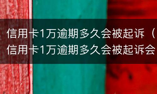 信用卡1万逾期多久会被起诉（信用卡1万逾期多久会被起诉会坐牢么）