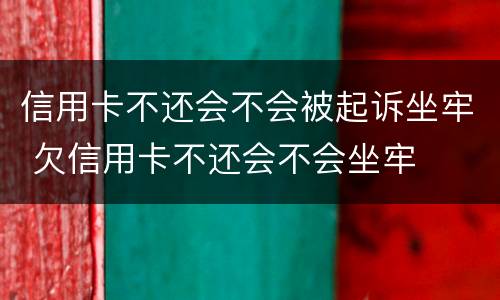信用卡不还会不会被起诉坐牢 欠信用卡不还会不会坐牢