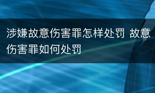 涉嫌故意伤害罪怎样处罚 故意伤害罪如何处罚