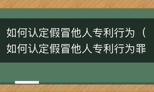 如何认定假冒他人专利行为（如何认定假冒他人专利行为罪）