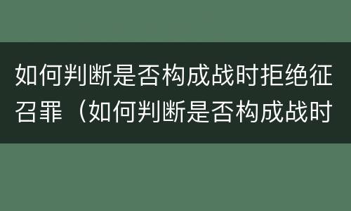 如何判断是否构成战时拒绝征召罪（如何判断是否构成战时拒绝征召罪）