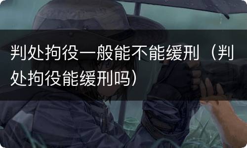 判处拘役一般能不能缓刑（判处拘役能缓刑吗）