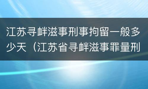 江苏寻衅滋事刑事拘留一般多少天（江苏省寻衅滋事罪量刑标准）