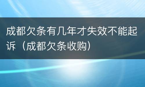 成都欠条有几年才失效不能起诉（成都欠条收购）