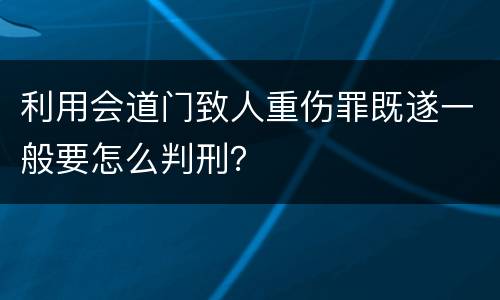 利用会道门致人重伤罪既遂一般要怎么判刑？