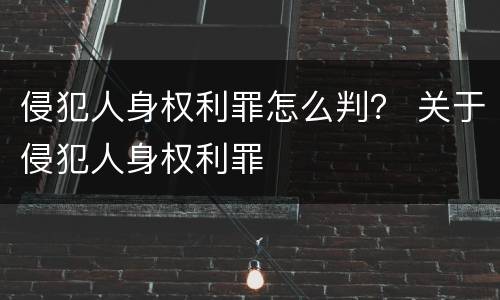侵犯人身权利罪怎么判？ 关于侵犯人身权利罪