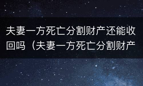 夫妻一方死亡分割财产还能收回吗（夫妻一方死亡分割财产还能收回吗法律）
