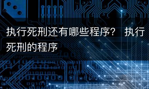 执行死刑还有哪些程序？ 执行死刑的程序