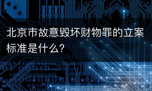 北京市故意毁坏财物罪的立案标准是什么？