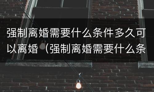 强制离婚需要什么条件多久可以离婚（强制离婚需要什么条件多久可以离婚呢）