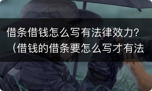 借条借钱怎么写有法律效力？（借钱的借条要怎么写才有法律效力）