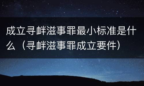 成立寻衅滋事罪最小标准是什么（寻衅滋事罪成立要件）