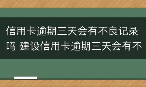 信用卡逾期三天会有不良记录吗 建设信用卡逾期三天会有不良记录吗