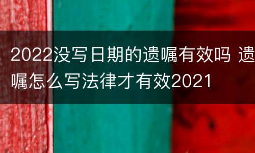 2022没写日期的遗嘱有效吗 遗嘱怎么写法律才有效2021