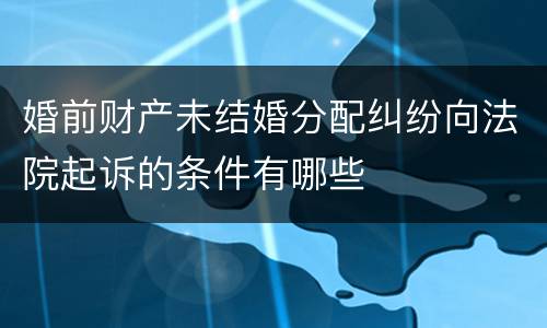 婚前财产未结婚分配纠纷向法院起诉的条件有哪些