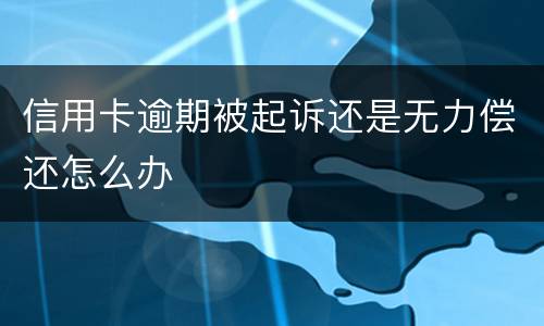 信用卡逾期被起诉还是无力偿还怎么办