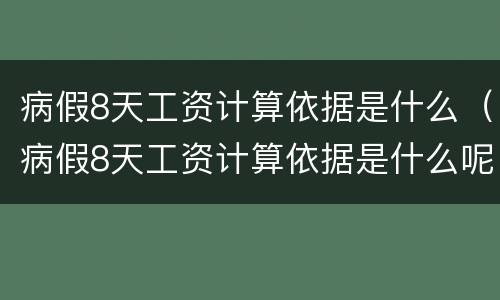 病假8天工资计算依据是什么（病假8天工资计算依据是什么呢）