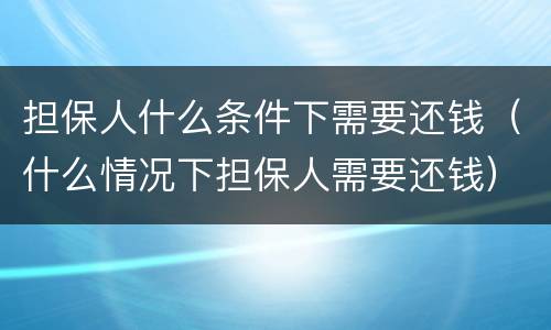 担保人什么条件下需要还钱（什么情况下担保人需要还钱）