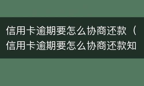 信用卡逾期要怎么协商还款（信用卡逾期要怎么协商还款知乎）