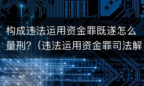 构成违法运用资金罪既遂怎么量刑?（违法运用资金罪司法解释）