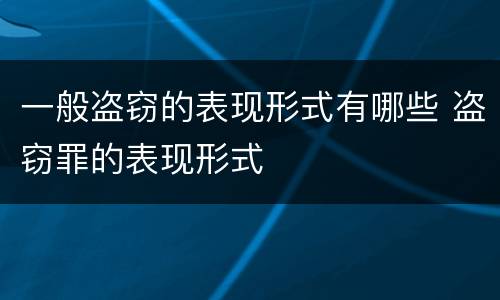 一般盗窃的表现形式有哪些 盗窃罪的表现形式