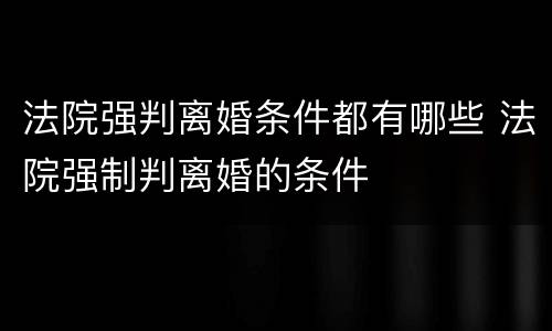 法院强判离婚条件都有哪些 法院强制判离婚的条件