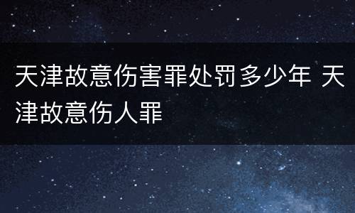 天津故意伤害罪处罚多少年 天津故意伤人罪