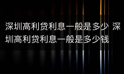 深圳高利贷利息一般是多少 深圳高利贷利息一般是多少钱