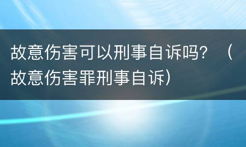 故意伤害可以刑事自诉吗？（故意伤害罪刑事自诉）