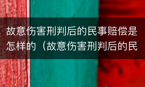 故意伤害刑判后的民事赔偿是怎样的（故意伤害刑判后的民事赔偿是怎样的结果）